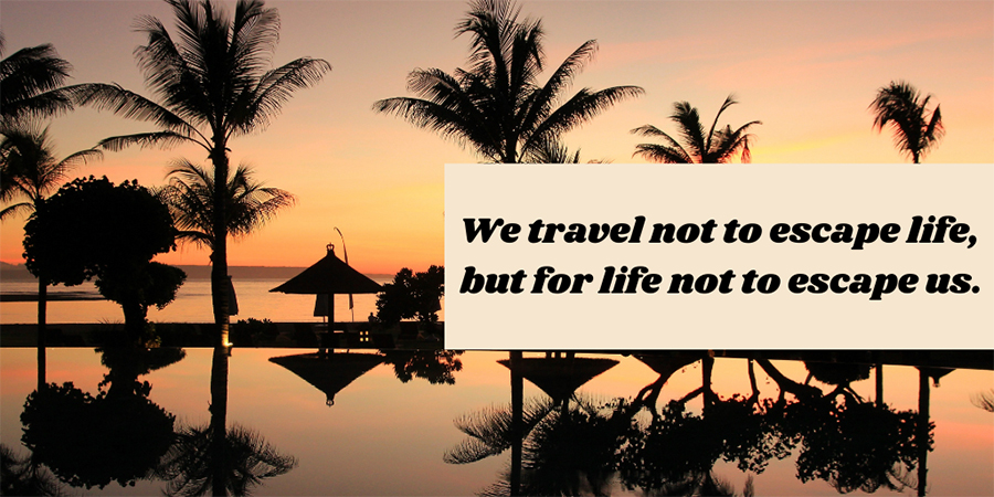 We travel not to escape life, but for life not to escape us