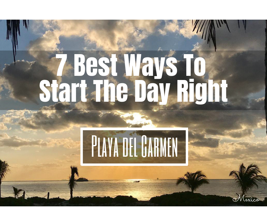 7 Best Activities For A Perfect Start To The Day In Playa del Carmen