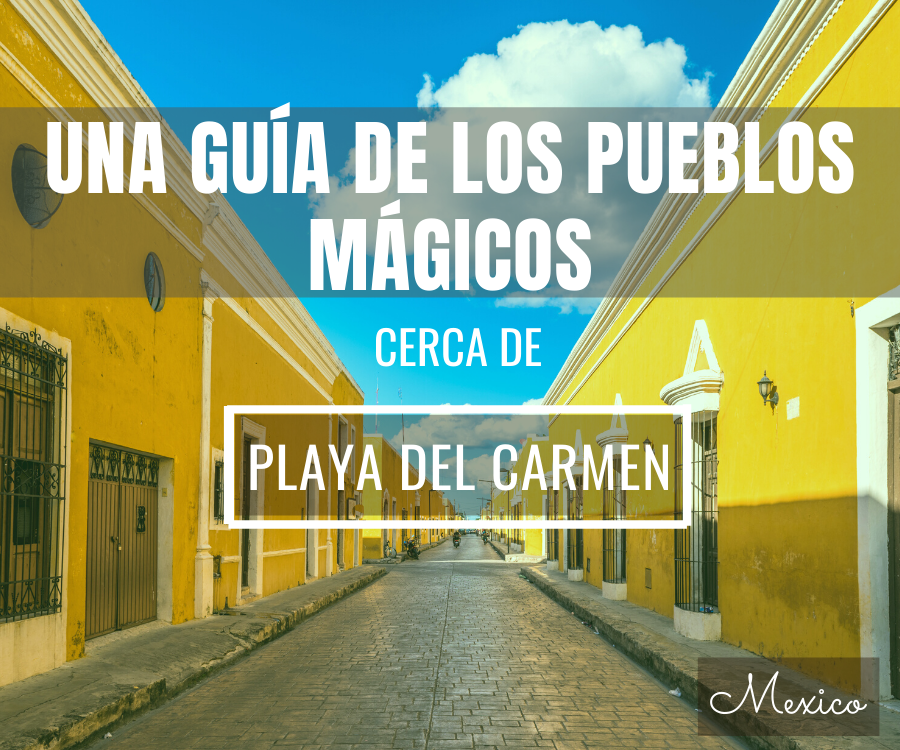 Una Guia de los Pueblos Magicos Cerca De Playa del Carmen